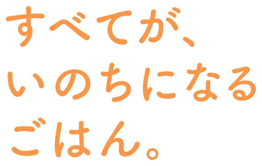 すべてが、いのちになるごはん。